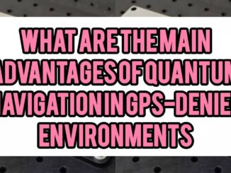 What Are The Main Advantages of Quantum Navigation in GPS-Denied Environments (e.g. Underwater, Subterranean, Deep-Sea, Space)