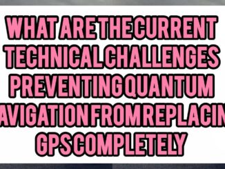 What Are the Current Technical Challenges Preventing Quantum Navigation from Replacing GPS Completely