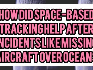How Did Space-Based Tracking Help After Incidents Like Missing Aircraft Over Oceans? (e.g. Lessons From Malaysia Airlines Flight 370)