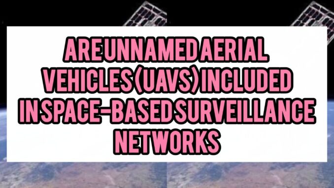 Are Unmanned Aerial Vehicles (UAVs) Included in Space-Based Surveillance Networks Are Unmanned Aerial Vehicles (UAVs) Included in Space-Based Surveillance Networks